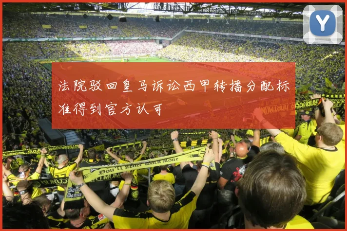 法院驳回皇马诉讼西甲转播分配标准得到官方认可