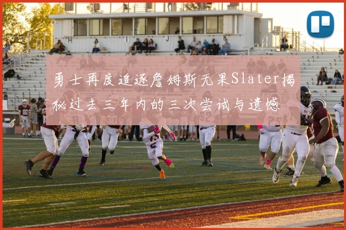 勇士再度追逐詹姆斯无果Slater揭秘过去三年内的三次尝试与遗憾