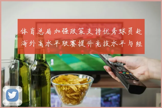 体育总局加强政策支持优秀球员赴海外高水平联赛提升竞技水平与经验
