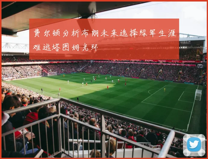 费尔顿分析布朗未来选择绿军生涯难逃塔图姆光环