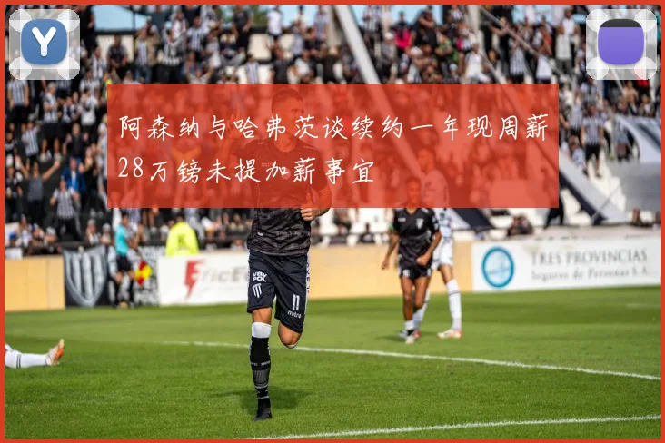 阿森纳与哈弗茨谈续约一年现周薪28万镑未提加薪事宜