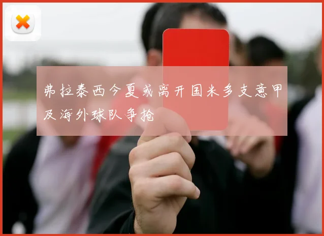 弗拉泰西今夏或离开国米多支意甲及海外球队争抢