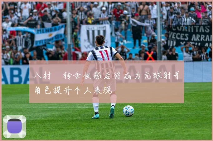 八村塁转会快船后将成为无球射手角色提升个人表现