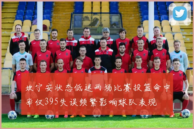 坎宁安状态低迷两场比赛投篮命中率仅395失误频繁影响球队表现