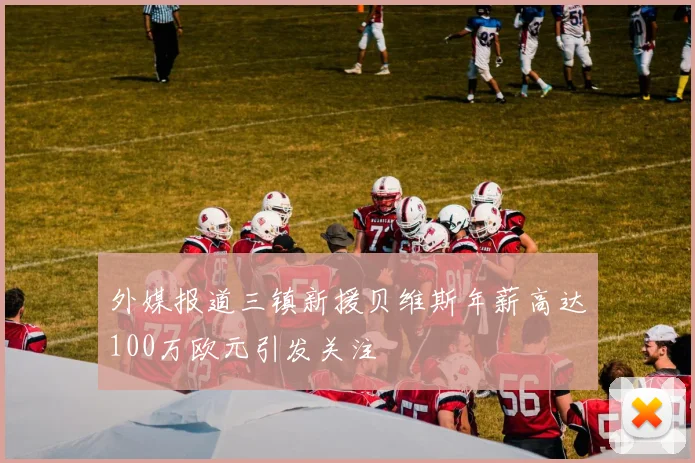 外媒报道三镇新援贝维斯年薪高达100万欧元引发关注