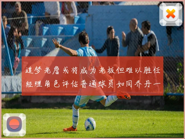 追梦老詹或将成为老板但难以胜任经理角色评估普通球员如同乔丹一样复杂