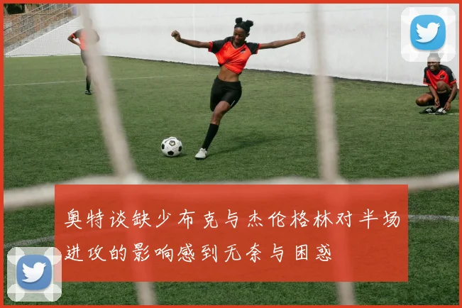 奥特谈缺少布克与杰伦格林对半场进攻的影响感到无奈与困惑